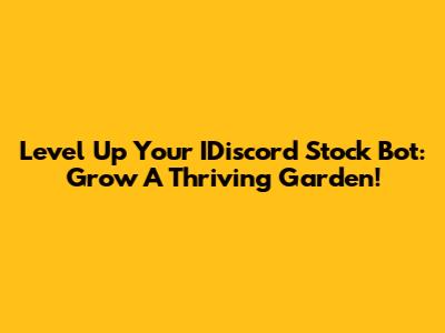 Level Up Your IDiscord Stock Bot: Grow A Thriving Garden!
