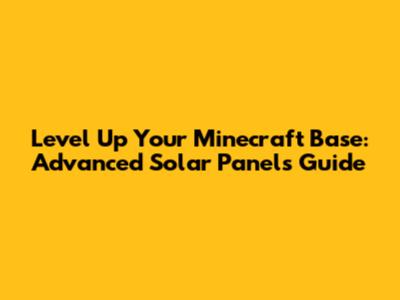 Level Up Your Minecraft Base: Advanced Solar Panels Guide