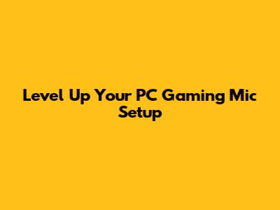 Level Up Your PC Gaming Mic Setup