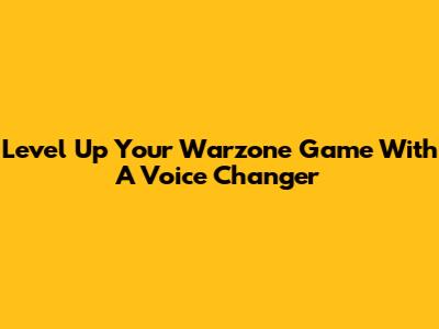 Level Up Your Warzone Game With A Voice Changer