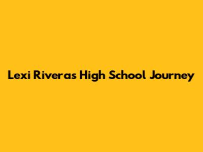 Lexi Rivera's High School Journey