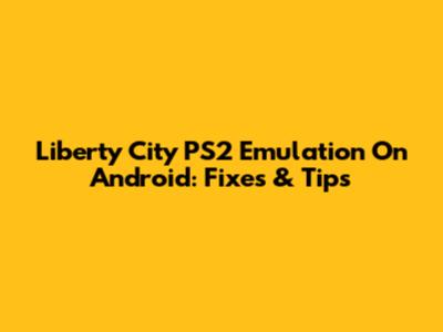 Liberty City PS2 Emulation On Android: Fixes & Tips