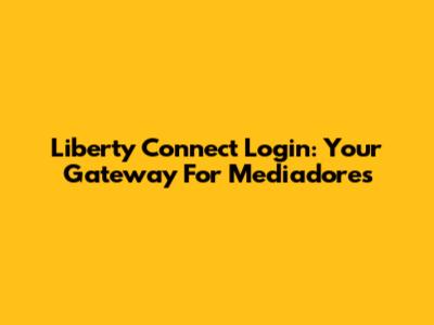 Liberty Connect Login: Your Gateway For Mediadores