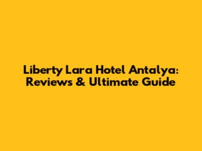 Liberty Lara Hotel Antalya: Reviews & Ultimate Guide