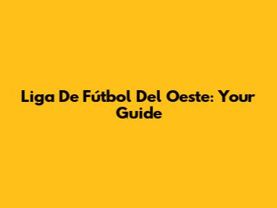 Liga De Fútbol Del Oeste: Your Guide