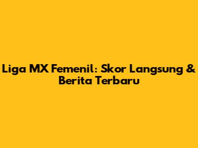Liga MX Femenil: Skor Langsung & Berita Terbaru