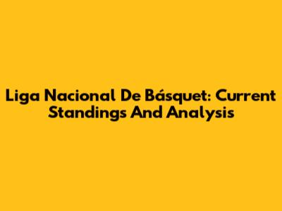 Liga Nacional De Básquet: Current Standings And Analysis