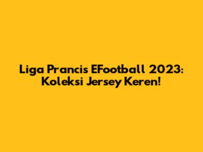 Liga Prancis EFootball 2023: Koleksi Jersey Keren!