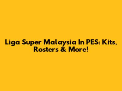 Liga Super Malaysia In PES: Kits, Rosters & More!