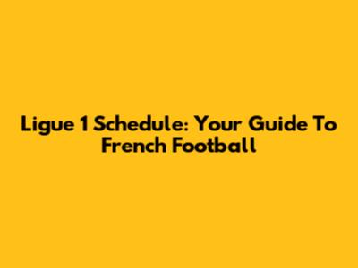 Ligue 1 Schedule: Your Guide To French Football