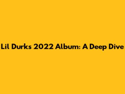 Lil Durk's 2022 Album: A Deep Dive