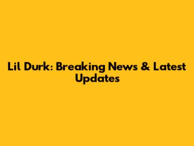 Lil Durk: Breaking News & Latest Updates
