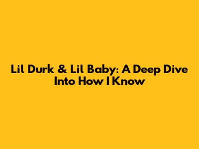 Lil Durk & Lil Baby: A Deep Dive Into "How I Know"