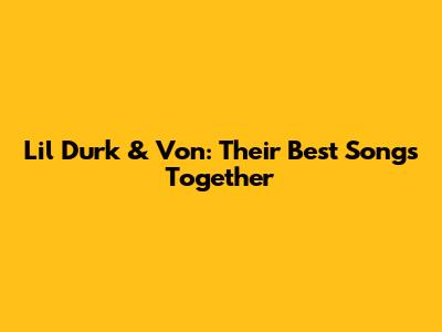 Lil Durk & Von: Their Best Songs Together