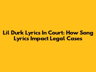 Lil Durk Lyrics In Court: How Song Lyrics Impact Legal Cases