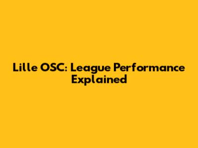 Lille OSC: League Performance Explained