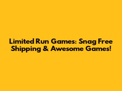 Limited Run Games: Snag Free Shipping & Awesome Games!