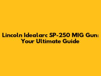 Lincoln Idealarc SP-250 MIG Gun: Your Ultimate Guide