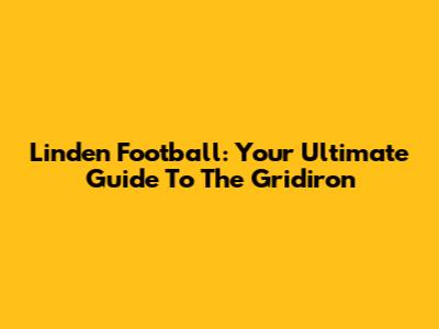 Linden Football: Your Ultimate Guide To The Gridiron