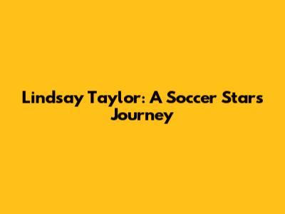 Lindsay Taylor: A Soccer Star's Journey