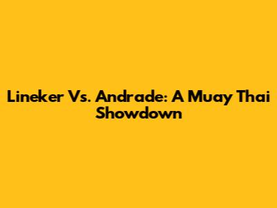 Lineker Vs. Andrade: A Muay Thai Showdown