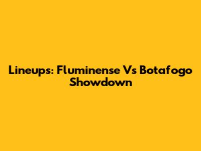 Lineups: Fluminense Vs Botafogo Showdown