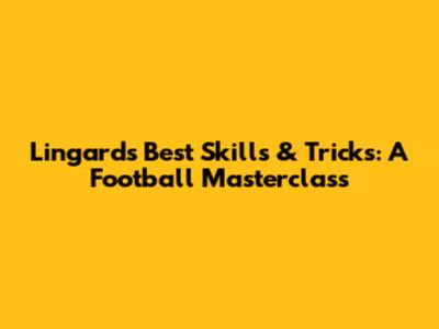 Lingard's Best Skills & Tricks: A Football Masterclass