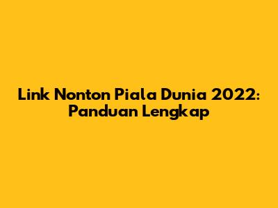 Link Nonton Piala Dunia 2022: Panduan Lengkap