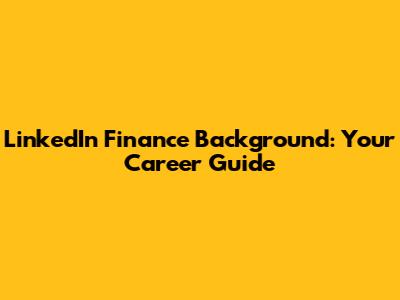 LinkedIn Finance Background: Your Career Guide