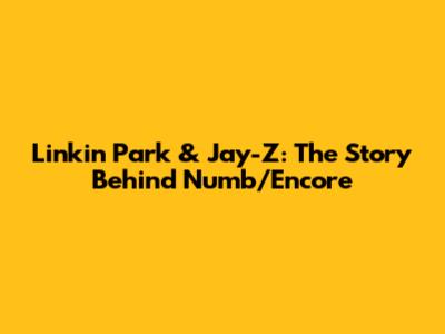 Linkin Park & Jay-Z: The Story Behind Numb/Encore