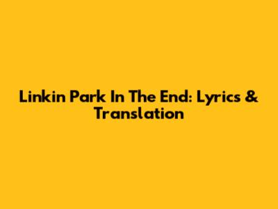 Linkin Park In The End: Lyrics & Translation