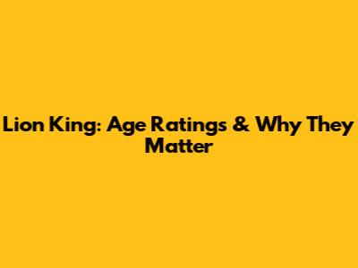 Lion King: Age Ratings & Why They Matter