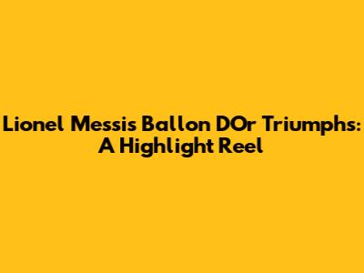 Lionel Messi's Ballon D'Or Triumphs: A Highlight Reel