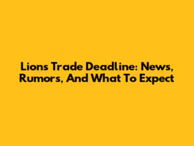 Lions Trade Deadline: News, Rumors, And What To Expect