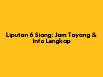 Liputan 6 Siang: Jam Tayang & Info Lengkap