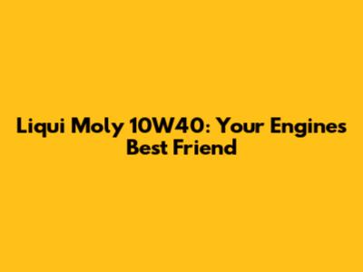 Liqui Moly 10W40: Your Engine's Best Friend