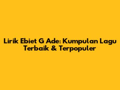 Lirik Ebiet G Ade: Kumpulan Lagu Terbaik & Terpopuler