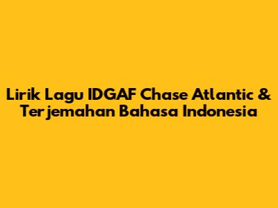 Lirik Lagu "IDGAF" Chase Atlantic & Terjemahan Bahasa Indonesia