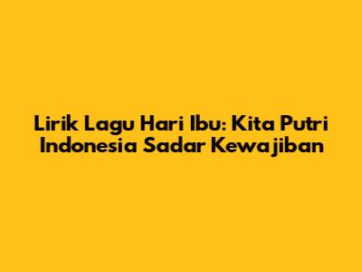 Lirik Lagu Hari Ibu: Kita Putri Indonesia Sadar Kewajiban
