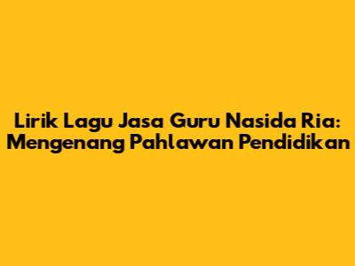 Lirik Lagu Jasa Guru Nasida Ria: Mengenang Pahlawan Pendidikan