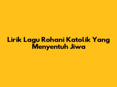 Lirik Lagu Rohani Katolik Yang Menyentuh Jiwa