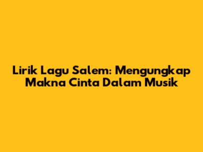 Lirik Lagu Salem: Mengungkap Makna Cinta Dalam Musik