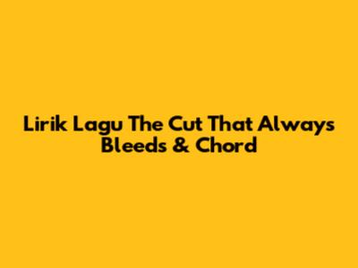 Lirik Lagu The Cut That Always Bleeds & Chord