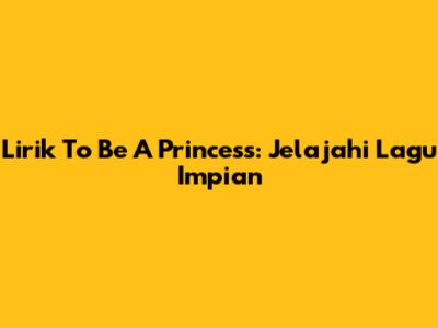 Lirik To Be A Princess: Jelajahi Lagu Impian