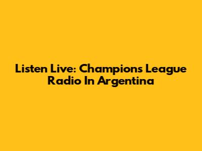 Listen Live: Champions League Radio In Argentina