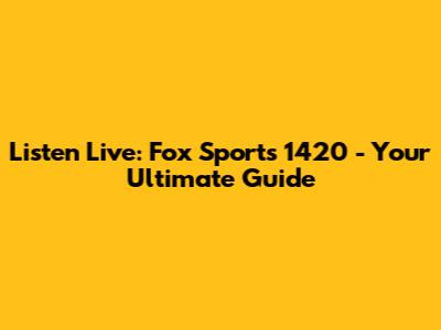 Listen Live: Fox Sports 1420 - Your Ultimate Guide