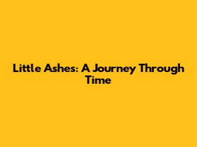 Little Ashes: A Journey Through Time