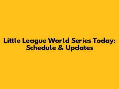 Little League World Series Today: Schedule & Updates