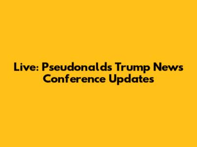 Live: Pseudonalds Trump News Conference Updates