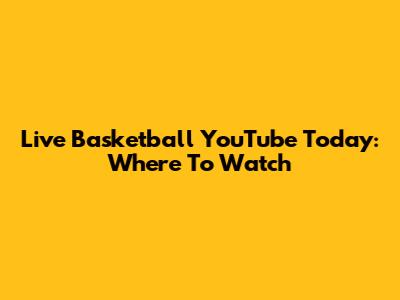 Live Basketball YouTube Today: Where To Watch
